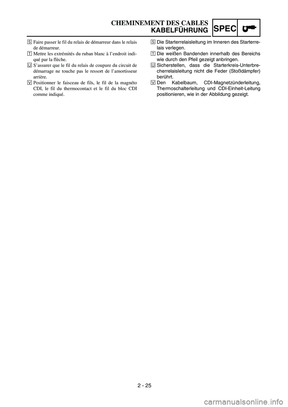 YAMAHA TTR90 2005 Owners Manual SPEC
2 - 25
CHEMINEMENT DES CABLES
KABELFÜHRUNG
ÍDie Starterrelaisleitung im Inneren des Starterre-
lais verlegen.
ÊDie weißen Bandenden innerhalb des Bereichs
wie durch den Pfeil gezeigt anbringe YAMAHA TTR90 2005 Owners Manual SPEC
2 - 25
CHEMINEMENT DES CABLES
KABELFÜHRUNG
ÍDie Starterrelaisleitung im Inneren des Starterre-
lais verlegen.
ÊDie weißen Bandenden innerhalb des Bereichs
wie durch den Pfeil gezeigt anbringe