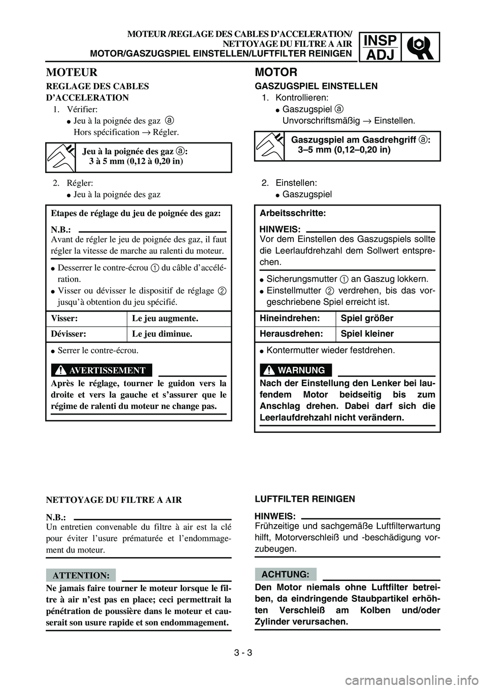 YAMAHA TTR90 2005  Owners Manual INSP
ADJ
 
MOTOR 
GASZUGSPIEL EINSTELLEN  
1. Kontrollieren: 
 
Gaszugspiel   
a  
 
Unvorschriftsmäßig   
→  
 Einstellen.
2. Einstellen: 
 
Gaszugspiel  
LUFTFILTER REINIGEN
HINWEIS: 
Frühzei