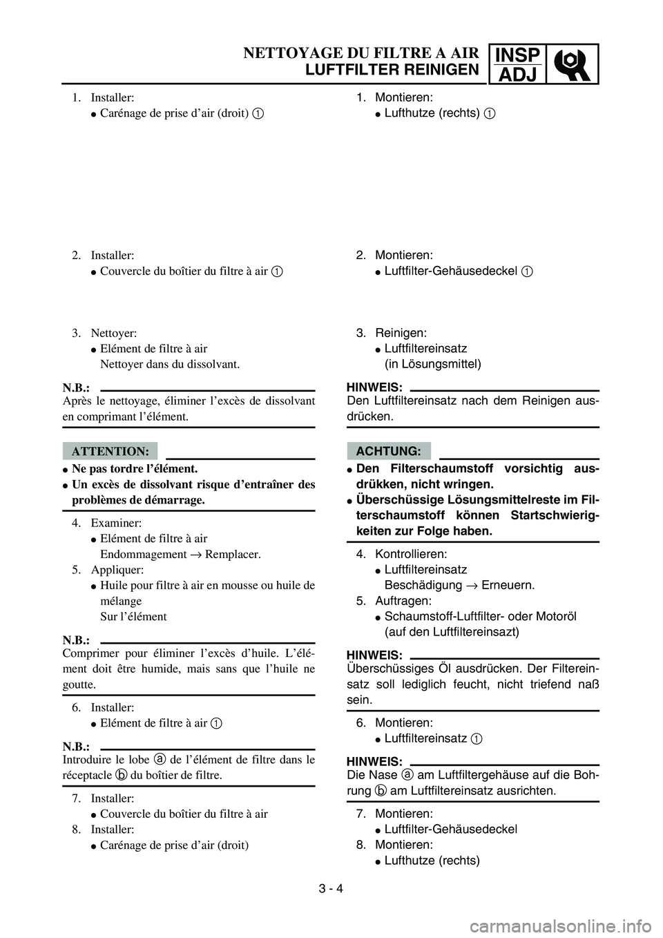 YAMAHA TTR90 2005  Owners Manual INSP
ADJ
 
NETTOYAGE DU FILTRE A AIR 
LUFTFILTER REINIGEN 
1. Montieren: 
 
Lufthutze (rechts)  
1 
2. Montieren: 
 
Luftfilter-Gehäusedeckel  
1 
 
3. Reinigen: 
 
Luftfiltereinsatz
(in Lösungsm