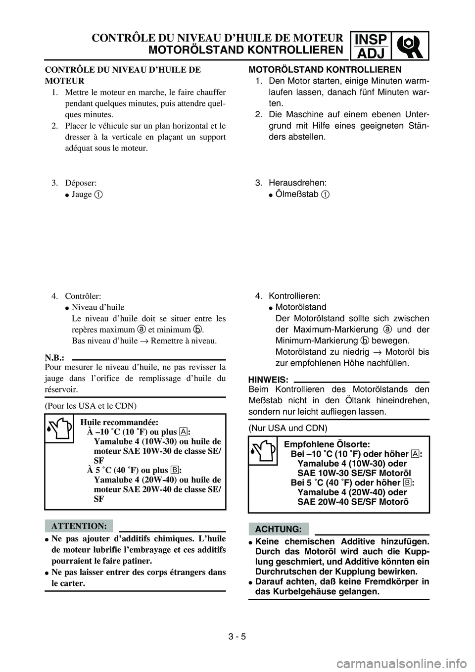 YAMAHA TTR90 2005  Owners Manual INSP
ADJCONTRÔLE DU NIVEAU D’HUILE DE MOTEUR
MOTORÖLSTAND KONTROLLIEREN
MOTORÖLSTAND KONTROLLIEREN
1. Den Motor starten, einige Minuten warm-
laufen lassen, danach fünf Minuten war-
ten.
2. Die 