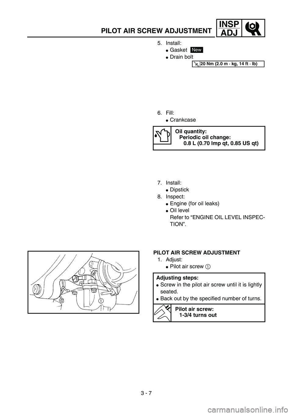 YAMAHA TTR90 2005  Notices Demploi (in French) 3 - 7
INSP
ADJ
PILOT AIR SCREW ADJUSTMENT
5. Install:
Gasket
Drain bolt
New
T R..20 Nm (2.0 m · kg, 14 ft · lb)
6. Fill:
Crankcase
Oil quantity:
Periodic oil change:
0.8 L (0.70 Imp qt, 0.85 US q