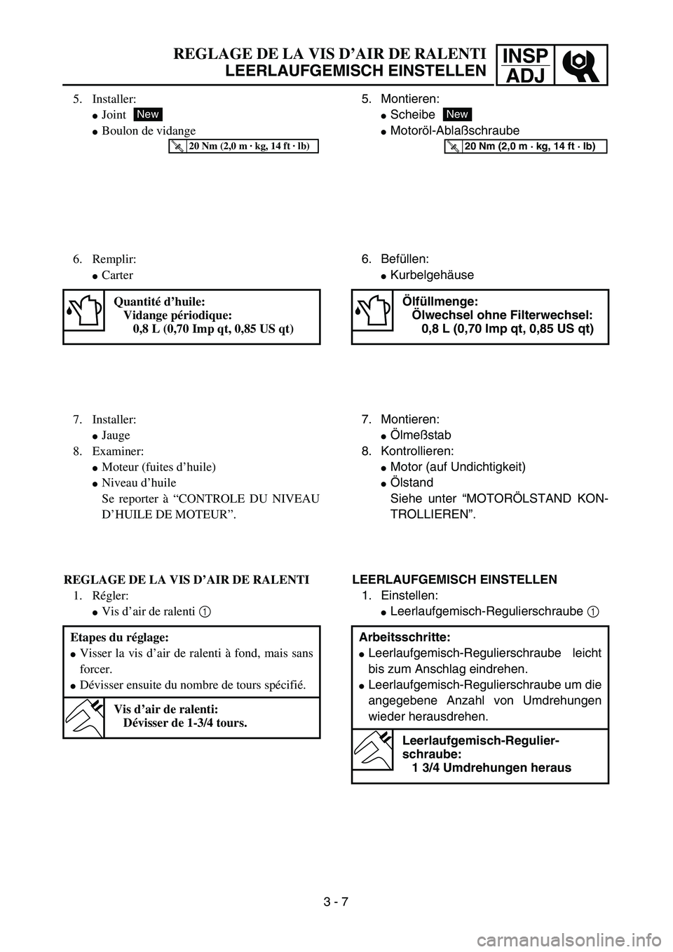 YAMAHA TTR90 2005  Owners Manual INSP
ADJREGLAGE DE LA VIS D’AIR DE RALENTI
LEERLAUFGEMISCH EINSTELLEN
5. Montieren:
Scheibe
Motoröl-Ablaßschraube
New
T R..20 Nm (2,0 m · kg, 14 ft · lb)
6. Befüllen:
Kurbelgehäuse
Ölfüll
