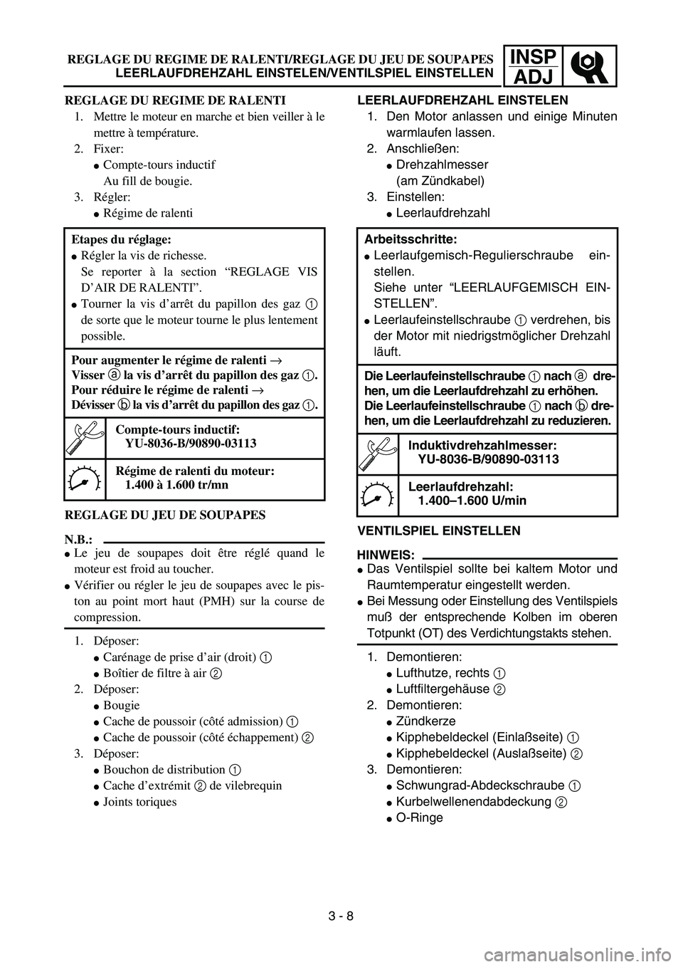 YAMAHA TTR90 2005  Owners Manual INSP
ADJREGLAGE DU REGIME DE RALENTI/REGLAGE DU JEU DE SOUPAPES
LEERLAUFDREHZAHL EINSTELEN/VENTILSPIEL EINSTELLEN
LEERLAUFDREHZAHL EINSTELEN
1. Den Motor anlassen und einige Minuten
warmlaufen lassen.