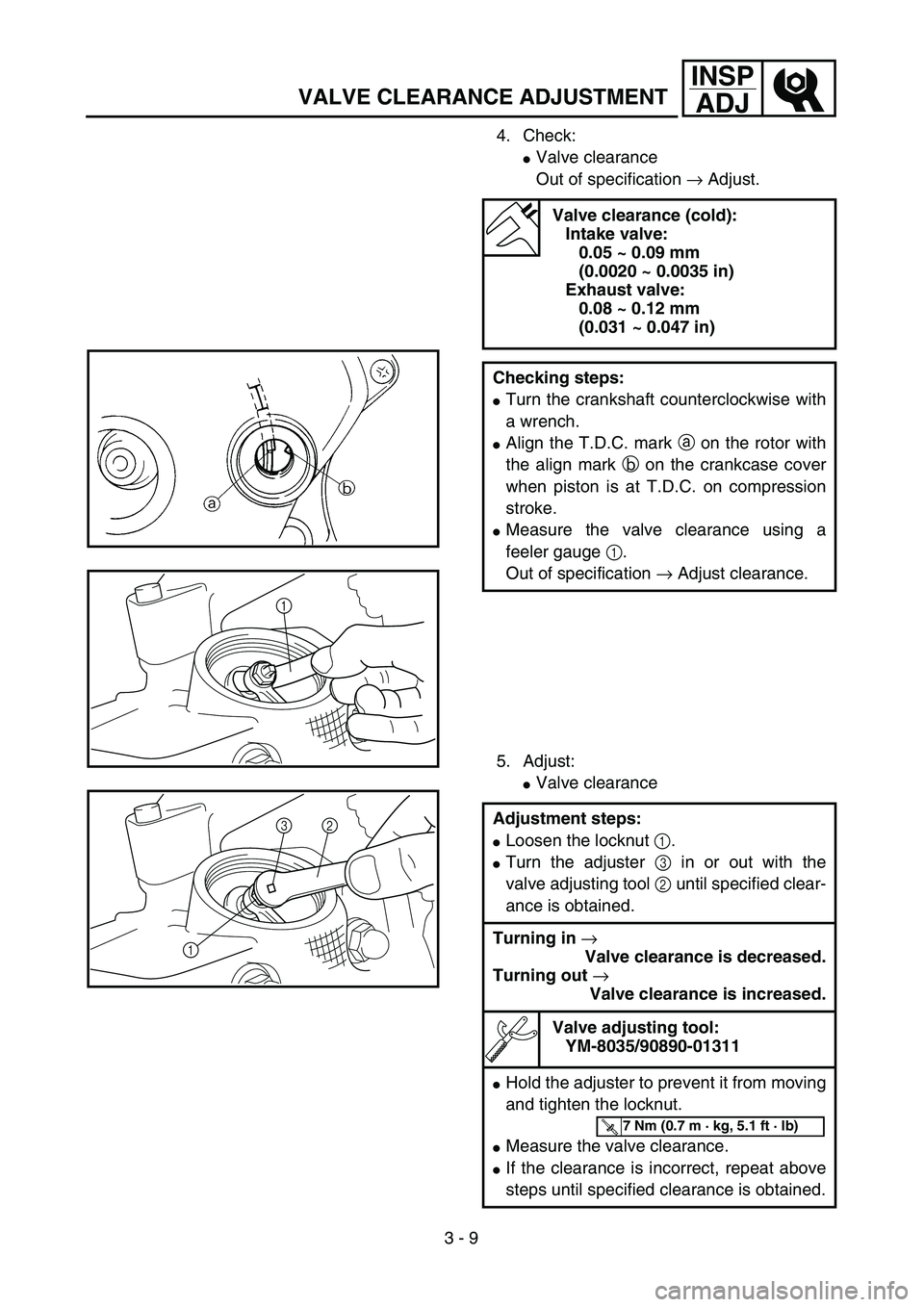 YAMAHA TTR90 2005  Owners Manual 3 - 9
INSP
ADJ
VALVE CLEARANCE ADJUSTMENT
4. Check:
Valve clearance
Out of specification → Adjust. 
5. Adjust:
Valve clearance
Valve clearance (cold):
Intake valve:
0.05 ~ 0.09 mm 
(0.0020 ~ 0.003