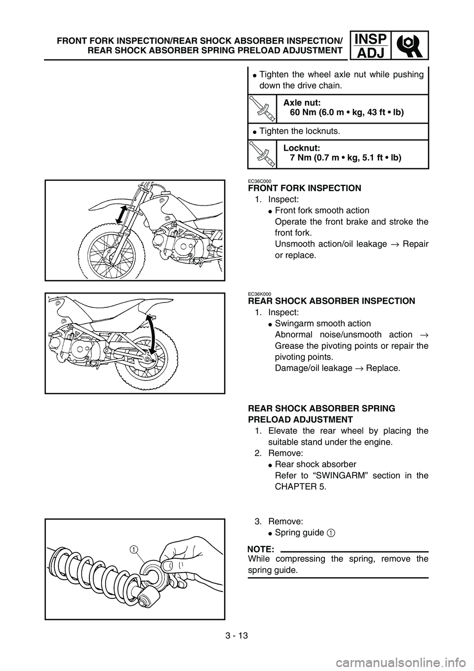 YAMAHA TTR90 2005  Owners Manual 3 - 13
INSP
ADJFRONT FORK INSPECTION/REAR SHOCK ABSORBER INSPECTION/
REAR SHOCK ABSORBER SPRING PRELOAD ADJUSTMENT
Tighten the wheel axle nut while pushing
down the drive chain.
T R..
Axle nut:
60 Nm