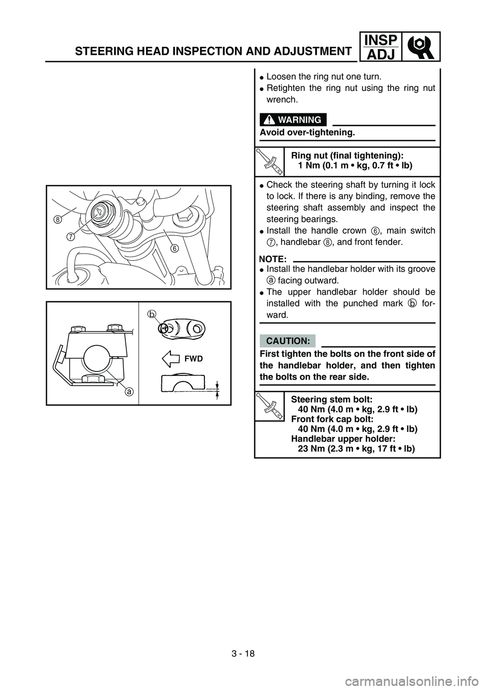 YAMAHA TTR90 2005  Owners Manual 3 - 18
INSP
ADJ
STEERING HEAD INSPECTION AND ADJUSTMENT
Loosen the ring nut one turn.
Retighten the ring nut using the ring nut
wrench.
WARNING
Avoid over-tightening.
T R..
Ring nut (final tightenin