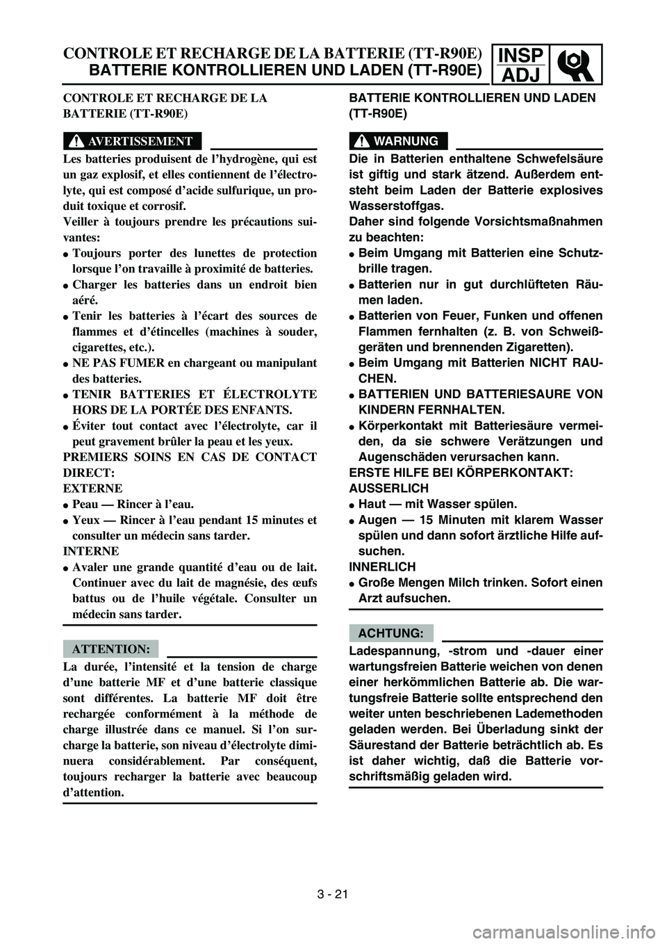 YAMAHA TTR90 2005  Owners Manual INSP
ADJ
BATTERIE KONTROLLIEREN UND LADEN 
(TT-R90E)
WARNUNG
Die in Batterien enthaltene Schwefelsäure
ist giftig und stark ätzend. Außerdem ent-
steht beim Laden der Batterie explosives
Wasserstof