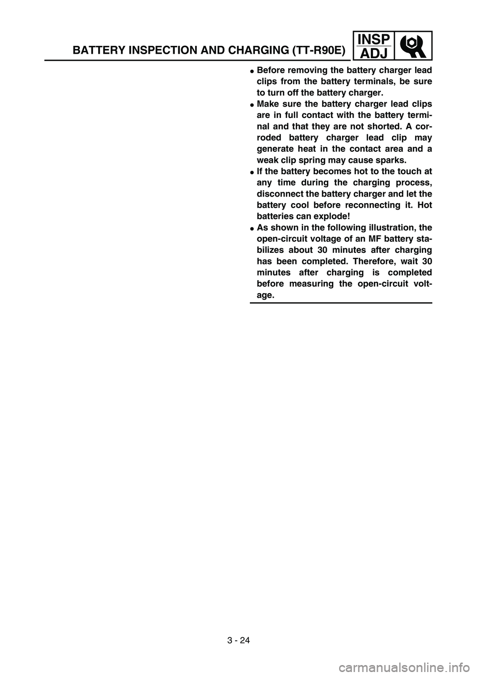 YAMAHA TTR90 2005  Owners Manual 3 - 24
INSP
ADJ
Before removing the battery charger lead
clips from the battery terminals, be sure
to turn off the battery charger. 
Make sure the battery charger lead clips
are in full contact with