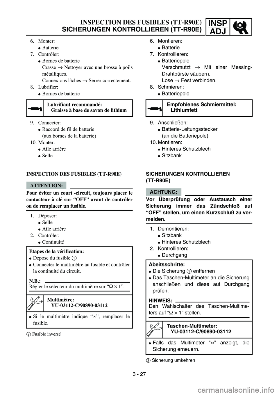 YAMAHA TTR90 2005  Owners Manual INSP
ADJ
6. Montieren: 
Batterie
7. Kontrollieren: 
Batteriepole
Verschmutzt → Mit einer Messing-
Drahtbürste säubern. 
Lose → Fest verbinden.
8. Schmieren: 
Batteriepole
9. Anschließen: 
B