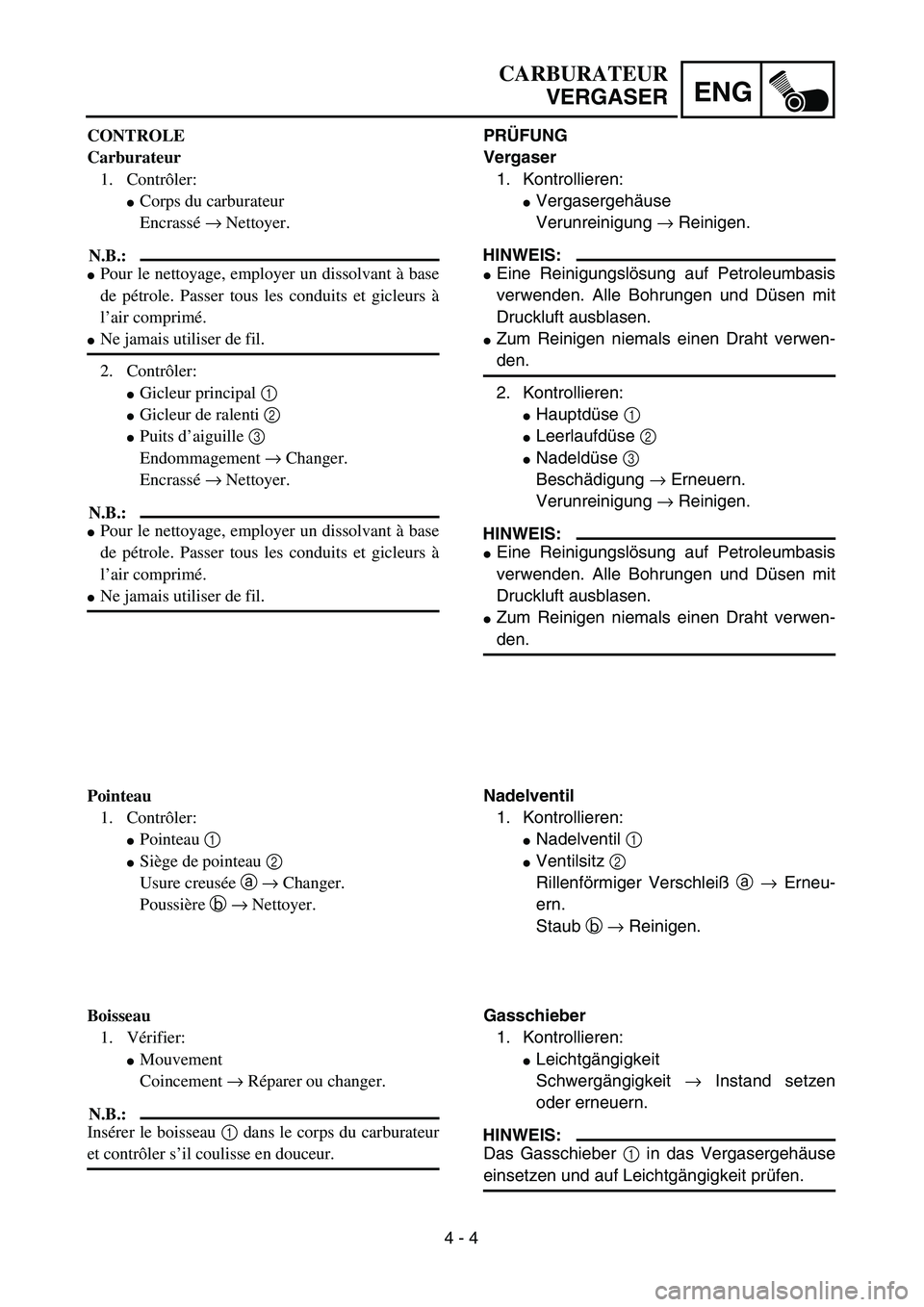 YAMAHA TTR90 2005  Owners Manual 4 - 4
ENG
CARBURATEUR
VERGASER
PRÜFUNG
Vergaser
1. Kontrollieren:
Vergasergehäuse
Verunreinigung → Reinigen.
HINWEIS:
Eine Reinigungslösung auf Petroleumbasis
verwenden. Alle Bohrungen und Düs