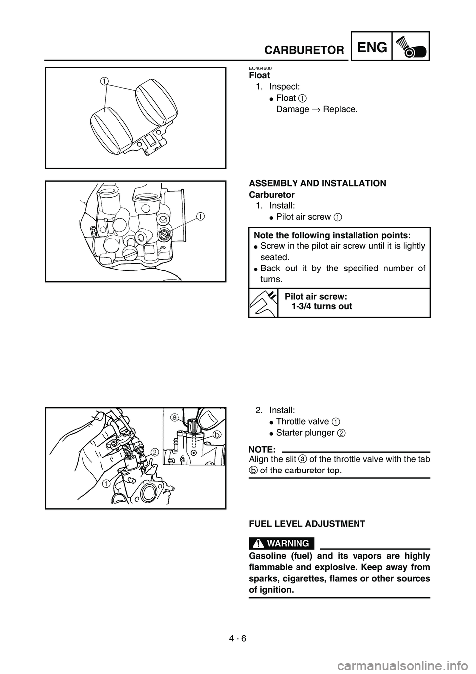 YAMAHA TTR90 2005  Notices Demploi (in French) 4 - 6
ENGCARBURETOR
EC464600
Float
1. Inspect:
Float 1 
Damage → Replace.
ASSEMBLY AND INSTALLATION
Carburetor
1. Install:
Pilot air screw 1 
Note the following installation points:
Screw in the 