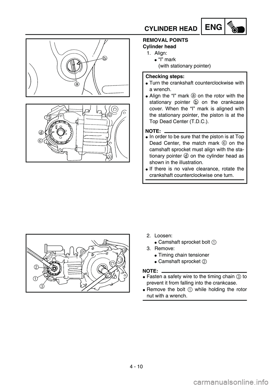 YAMAHA TTR90 2005  Owners Manual 4 - 10
ENGCYLINDER HEAD
REMOVAL POINTS
Cylinder head
1. Align:
“I” mark
(with stationary pointer)
Checking steps:
Turn the crankshaft counterclockwise with
a wrench.
Align the “I” mark a on