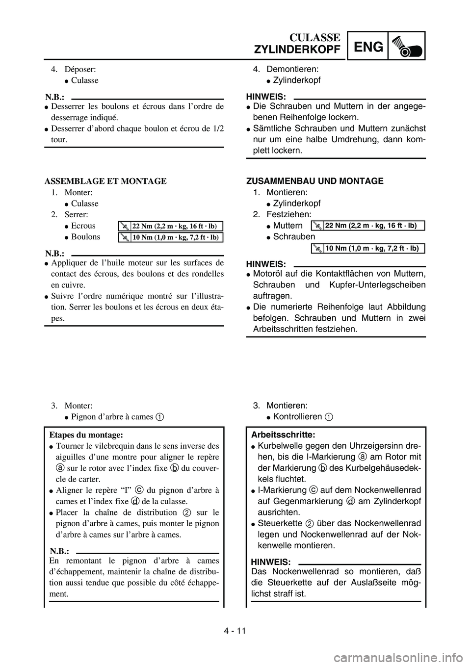 YAMAHA TTR90 2005  Owners Manual 4 - 11
ENG
4. Déposer:
Culasse
N.B.:
Desserrer les boulons et écrous dans l’ordre de
desserrage indiqué.
Desserrer d’abord chaque boulon et écrou de 1/2
tour.
ASSEMBLAGE ET MONTAGE
1. Monte