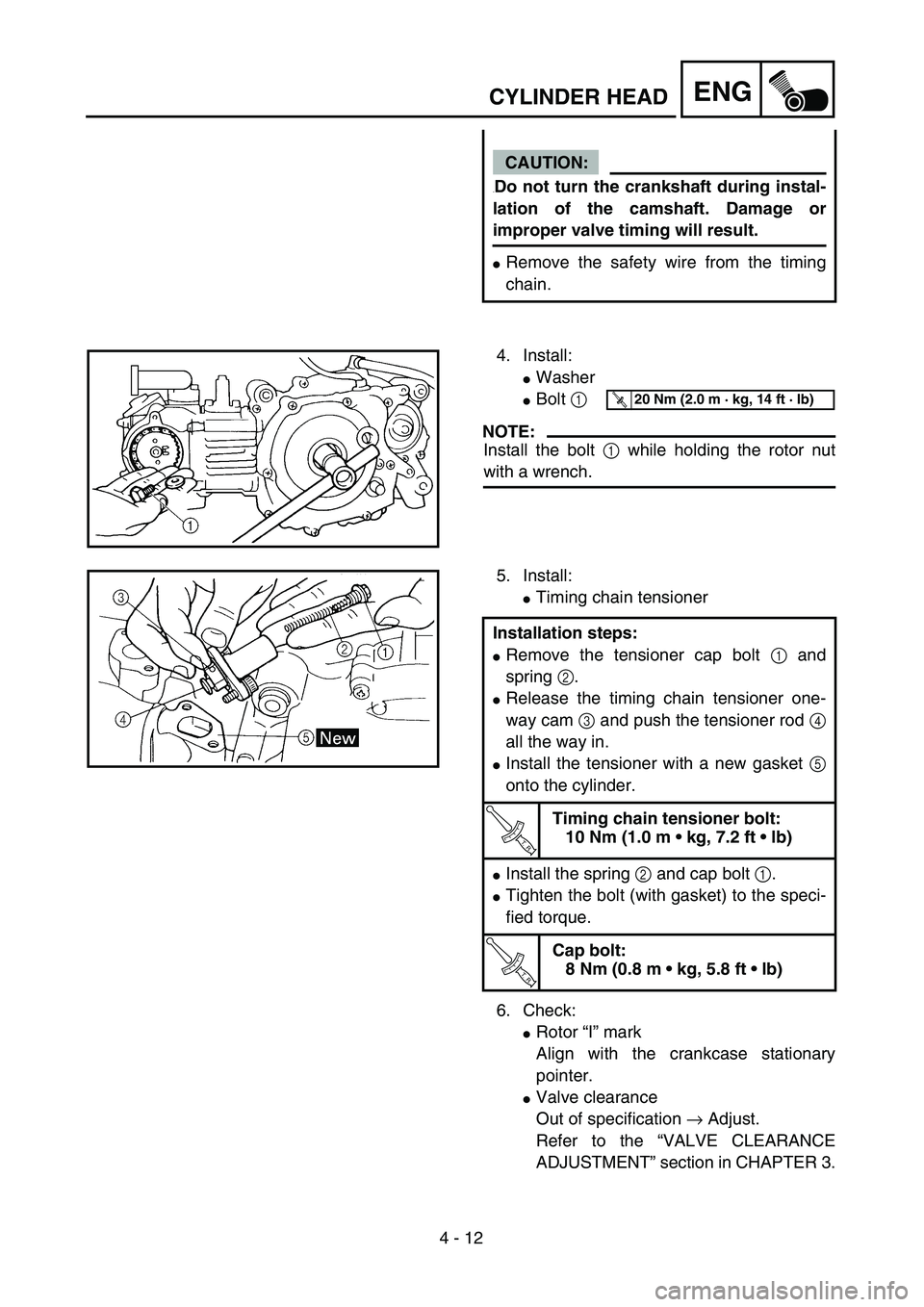 YAMAHA TTR90 2005  Owners Manual 4 - 12
ENGCYLINDER HEAD
CAUTION:
.Do not turn the crankshaft during instal-
lation of the camshaft. Damage or
improper valve timing will result.
Remove the safety wire from the timing
chain.
4. Insta