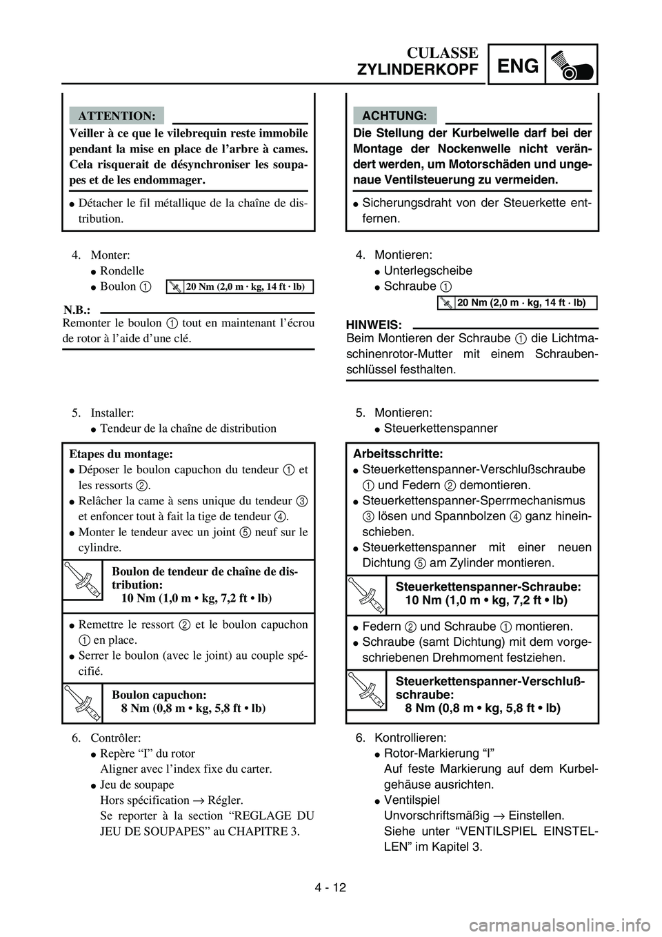 YAMAHA TTR90 2005  Owners Manual 4 - 12
ENG
CULASSE
ZYLINDERKOPF
ACHTUNG:
Die Stellung der Kurbelwelle darf bei der
Montage der Nockenwelle nicht verän-
dert werden, um Motorschäden und unge-
naue Ventilsteuerung zu vermeiden.
Sic