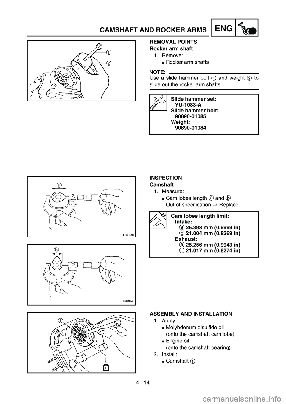 YAMAHA TTR90 2005  Owners Manual 4 - 14
ENGCAMSHAFT AND ROCKER ARMS
REMOVAL POINTS
Rocker arm shaft
1. Remove:
Rocker arm shafts
NOTE:
Use a slide hammer bolt 1 and weight 2 to
slide out the rocker arm shafts.
Slide hammer set:
YU-1