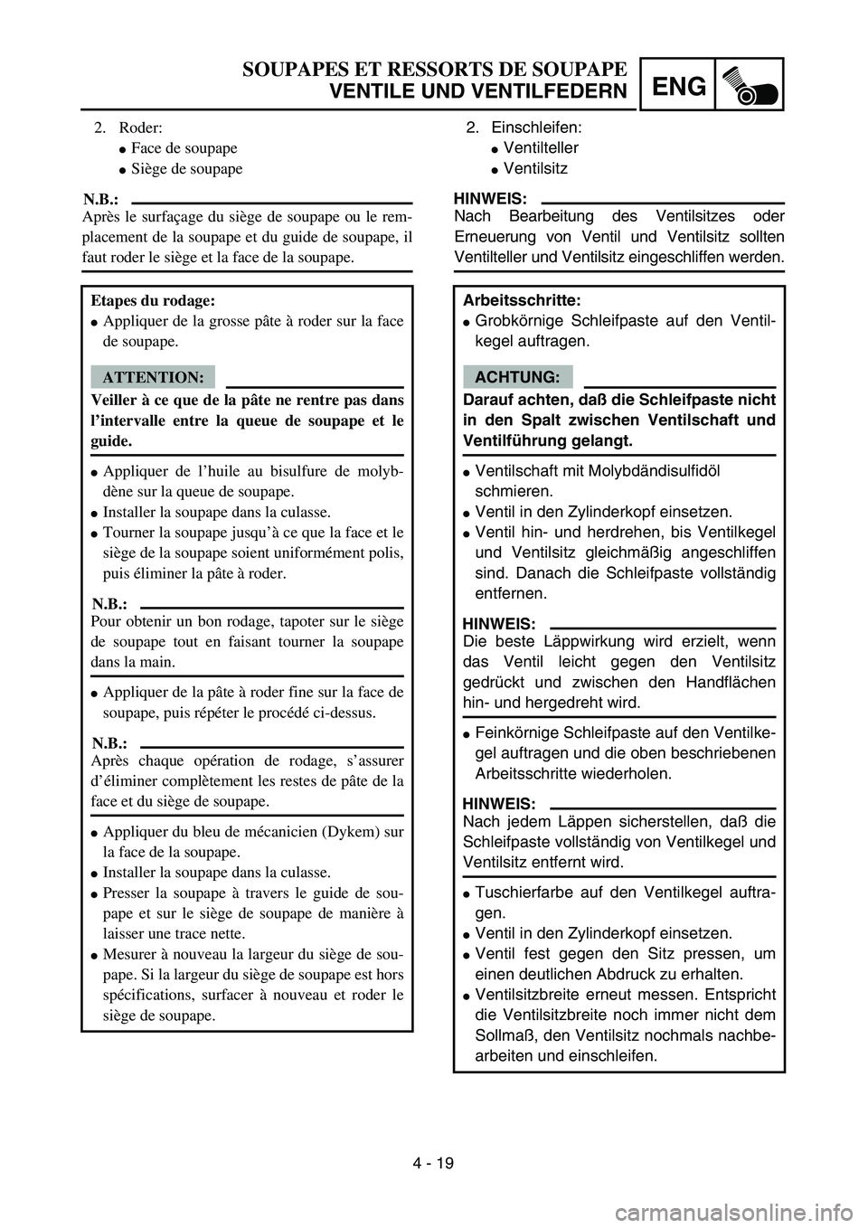 YAMAHA TTR90 2005  Owners Manual 4 - 19
ENG
SOUPAPES ET RESSORTS DE SOUPAPE
VENTILE UND VENTILFEDERN
2. Einschleifen:
Ventilteller
Ventilsitz
HINWEIS:
Nach Bearbeitung des Ventilsitzes oder
Erneuerung von Ventil und Ventilsitz soll