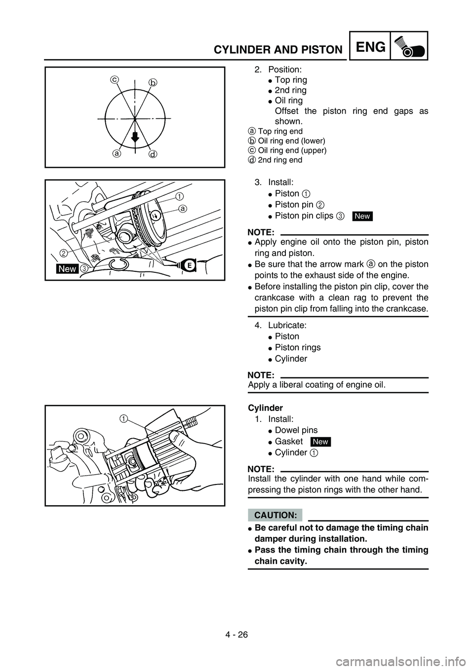YAMAHA TTR90 2005  Owners Manual  
4 - 26
ENG
 
CYLINDER AND PISTON 
2. Position: 
 
Top ring 
 
2nd ring 
 
Oil ring
Offset the piston ring end gaps as
shown. 
a  
Top ring end  
b  
Oil ring end (lower)  
c  
Oil ring end (upper
