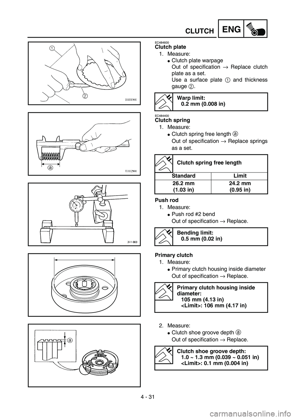 YAMAHA TTR90 2005  Owners Manual  
4 - 31
ENG
 
CLUTCH 
EC484600 
Clutch plate 
1. Measure: 
 
Clutch plate warpage
Out of specification  
→ 
 Replace clutch
plate as a set.
Use a surface plate  
1 and thickness
gauge 2.
EC484400
