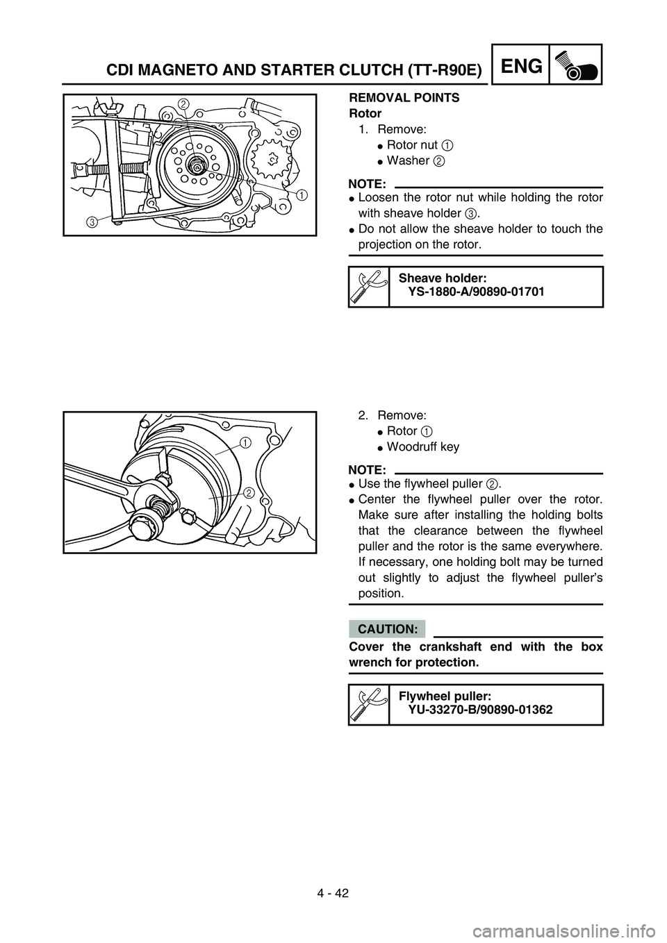 YAMAHA TTR90 2005  Owners Manual 4 - 42
ENGCDI MAGNETO AND STARTER CLUTCH (TT-R90E)
REMOVAL POINTS
Rotor
1. Remove:
Rotor nut 1 
Washer 2 
NOTE:
Loosen the rotor nut while holding the rotor
with sheave holder 3.
Do not allow the 