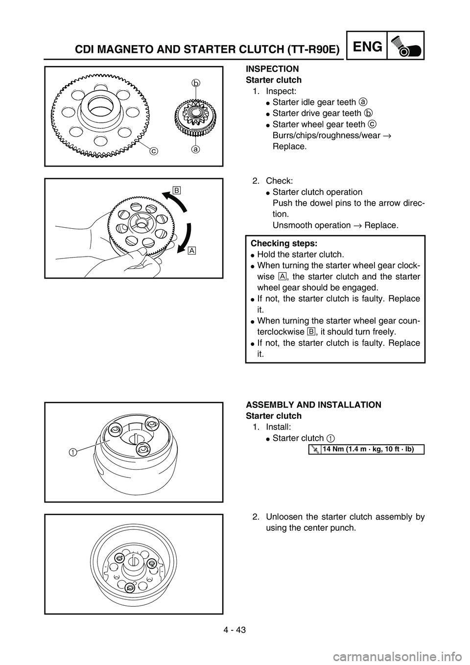 YAMAHA TTR90 2005  Owners Manual 4 - 43
ENG
INSPECTION
Starter clutch
1. Inspect:
Starter idle gear teeth a 
Starter drive gear teeth b 
Starter wheel gear teeth c 
Burrs/chips/roughness/wear → 
Replace.
2. Check:
Starter clutc