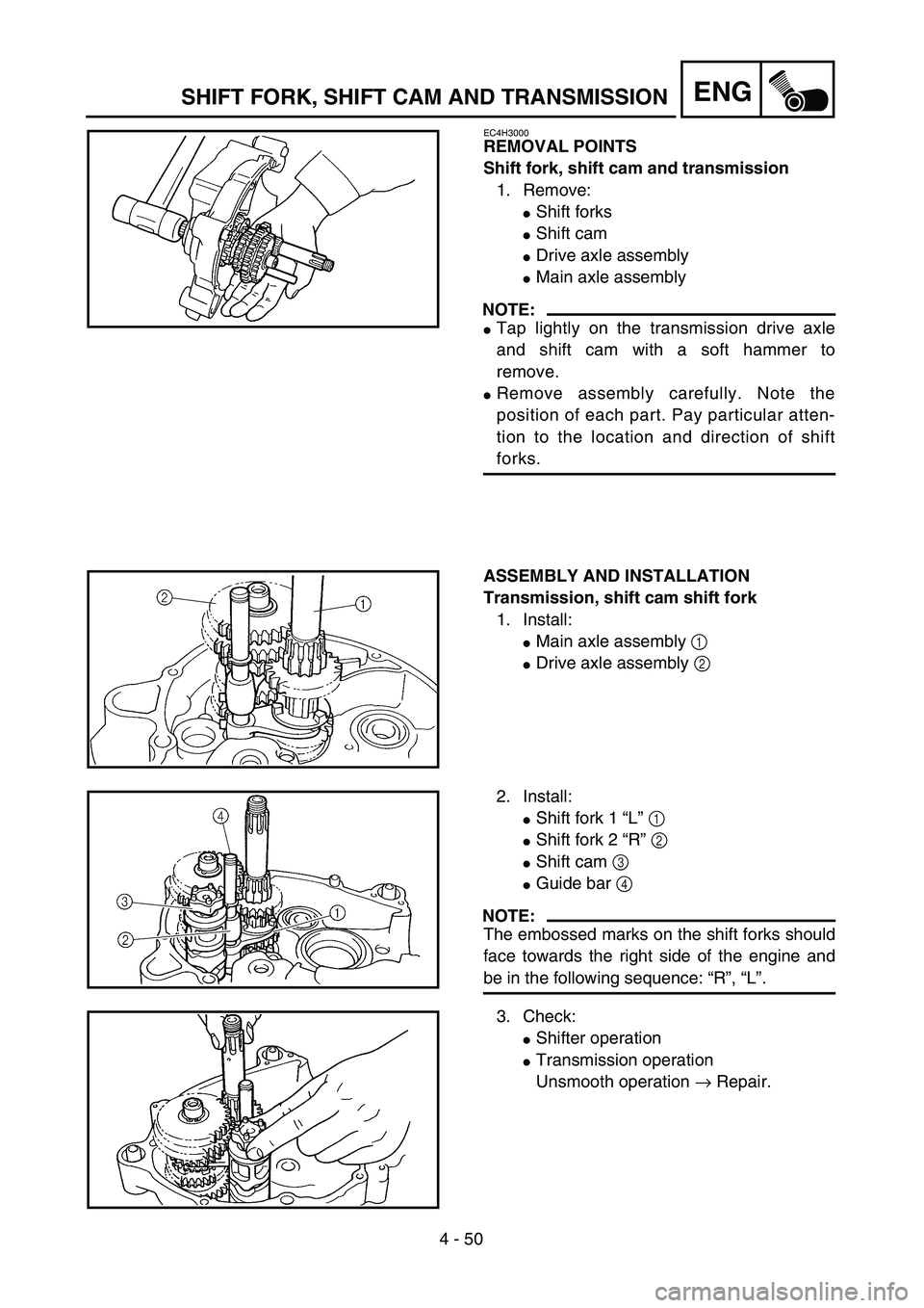 YAMAHA TTR90 2005  Notices Demploi (in French) 4 - 50
ENGSHIFT FORK, SHIFT CAM AND TRANSMISSION
EC4H3000
REMOVAL POINTS
Shift fork, shift cam and transmission
1. Remove:
Shift forks
Shift cam
Drive axle assembly
Main axle assembly
NOTE:
Tap l