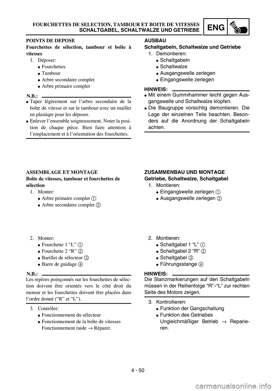 YAMAHA TTR90 2005  Owners Manual 4 - 50
ENGFOURCHETTES DE SELECTION, TAMBOUR ET BOITE DE VITESSES
SCHALTGABEL, SCHALTWALZE UND GETRIEBE
AUSBAU
Schaltgabeln, Schaltwalze und Getriebe
1. Demontieren:
Schaltgabeln
Schaltwalze
Ausgang