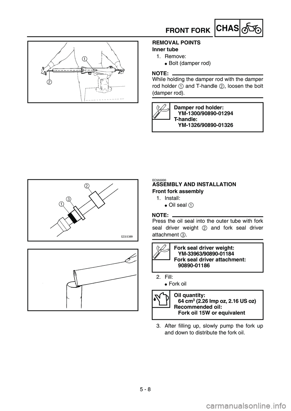 YAMAHA TTR90 2005  Owners Manual 5 - 8
CHASFRONT FORK
REMOVAL POINTS
Inner tube
1. Remove:
Bolt (damper rod)
NOTE:
While holding the damper rod with the damper
rod holder 1 and T-handle 2, loosen the bolt
(damper rod).
Damper rod ho