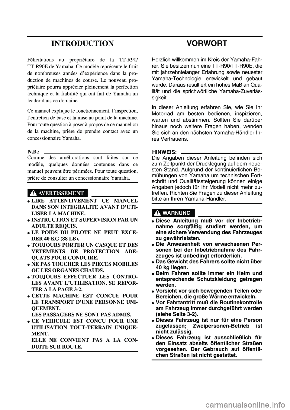 YAMAHA TTR90 2005  Notices Demploi (in French)  
VORWORT 
Herzlich willkommen im Kreis der Yamaha-Fah-
rer. Sie besitzen nun eine TT-R90/TT-R90E, die
mit jahrzehntelanger Erfahrung sowie neuester
Yamaha-Technologie entwickelt und gebaut
wurde. Dar