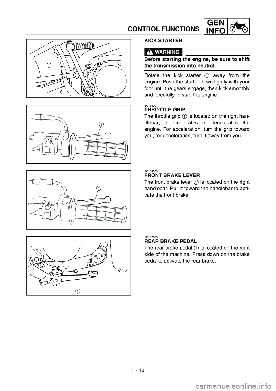 YAMAHA TTR90 2005 Service Manual 1 - 10
GEN
INFO
CONTROL FUNCTIONS
KICK STARTER
WARNING
Before starting the engine, be sure to shift
the transmission into neutral.
Rotate the kick starter 1 away from the
engine. Push the starter down YAMAHA TTR90 2005 Service Manual 1 - 10
GEN
INFO
CONTROL FUNCTIONS
KICK STARTER
WARNING
Before starting the engine, be sure to shift
the transmission into neutral.
Rotate the kick starter 1 away from the
engine. Push the starter down