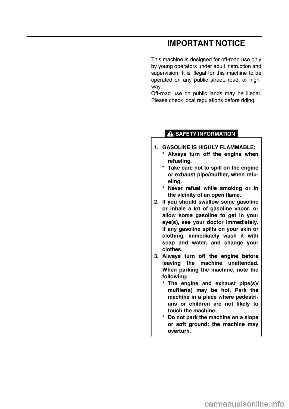 YAMAHA TTR90 2005  Owners Manual  
IMPORTANT NOTICE 
This machine is designed for off-road use only
by young operators under adult instruction and
supervision. It is illegal for this machine to be
operated on any public street, road,