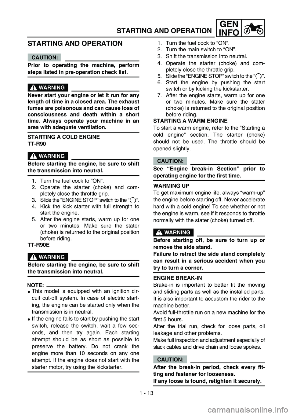 YAMAHA TTR90 2005  Owners Manual 1 - 13
GEN
INFO
STARTING AND OPERATION
STARTING AND OPERATION
CAUTION:
Prior to operating the machine, perform
steps listed in pre-operation check list.
WARNING
Never start your engine or let it run f