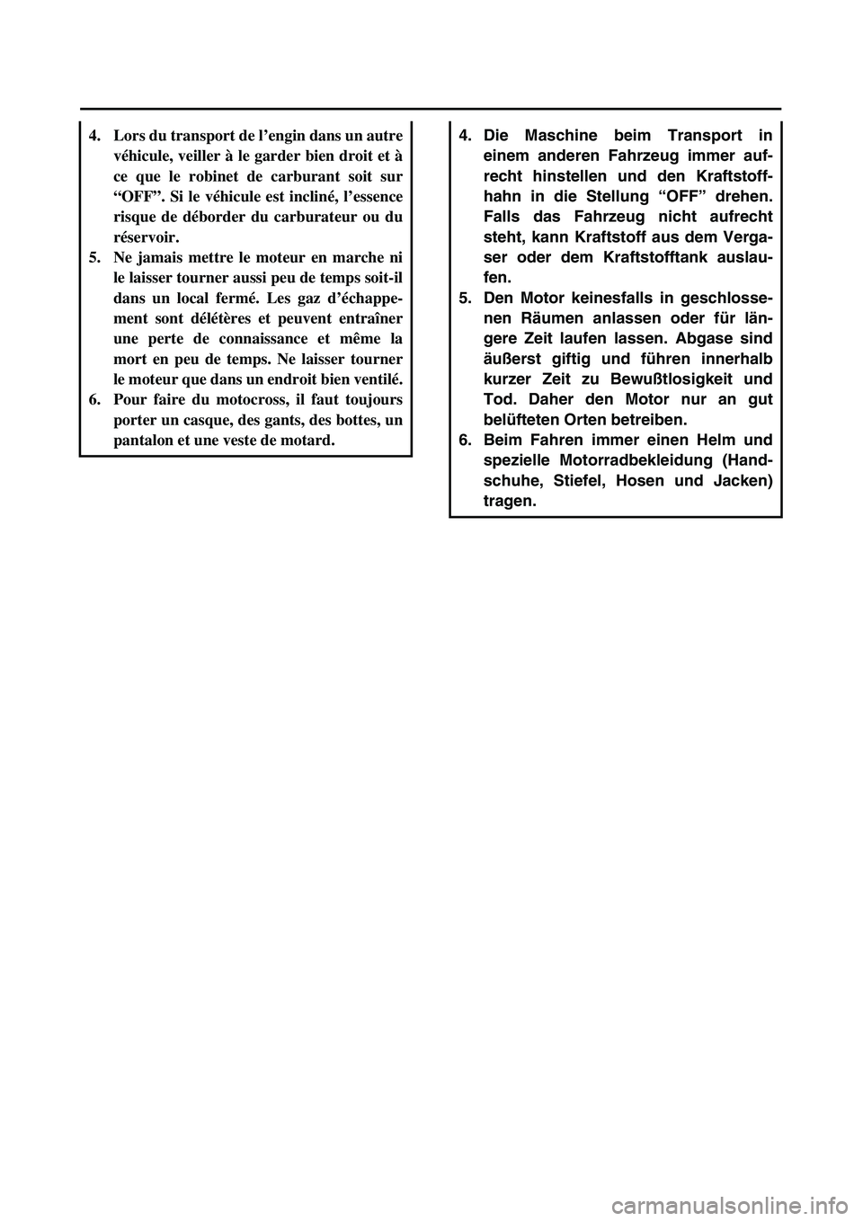 YAMAHA TTR90 2005  Owners Manual  
4. Die Maschine beim Transport in
einem anderen Fahrzeug immer auf-
recht hinstellen und den Kraftstoff-
hahn in die Stellung “OFF” drehen.
Falls das Fahrzeug nicht aufrecht
steht, kann Kraftsto