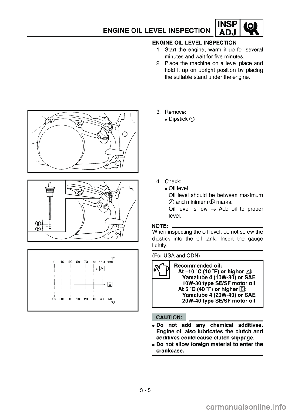 YAMAHA TTR90 2004  Betriebsanleitungen (in German)  
3 - 5
INSP
ADJ
 
ENGINE OIL LEVEL INSPECTION 
1. Start the engine, warm it up for several
minutes and wait for five minutes.
2. Place the machine on a level place and
hold it up on upright position 