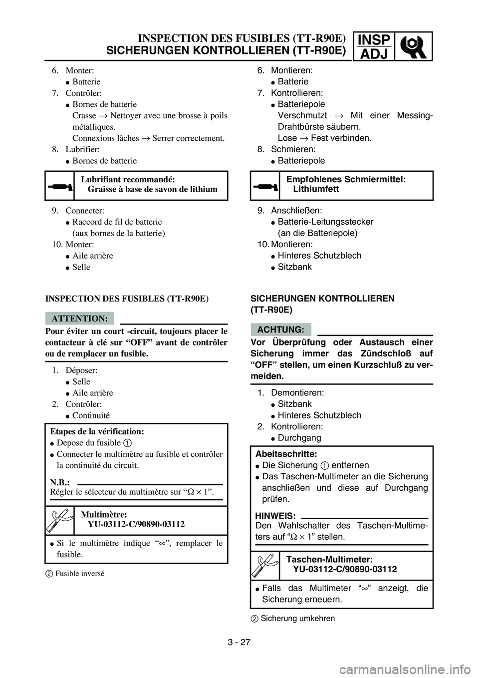 YAMAHA TTR90 2004  Owners Manual INSP
ADJ
6. Montieren: 
Batterie
7. Kontrollieren: 
Batteriepole
Verschmutzt → Mit einer Messing-
Drahtbürste säubern. 
Lose → Fest verbinden.
8. Schmieren: 
Batteriepole
9. Anschließen: 
B