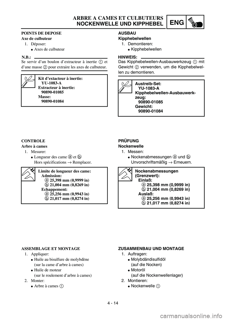 YAMAHA TTR90 2004  Owners Manual 4 - 14
ENG
ARBRE A CAMES ET CULBUTEURS
NOCKENWELLE UND KIPPHEBEL
AUSBAU
Kipphebelwellen
1. Demontieren:
Kipphebelwellen
HINWEIS:
Das Kipphebelwellen-Ausbauwerkzeug 1 mit
Gewicht 2 verwenden, um die K