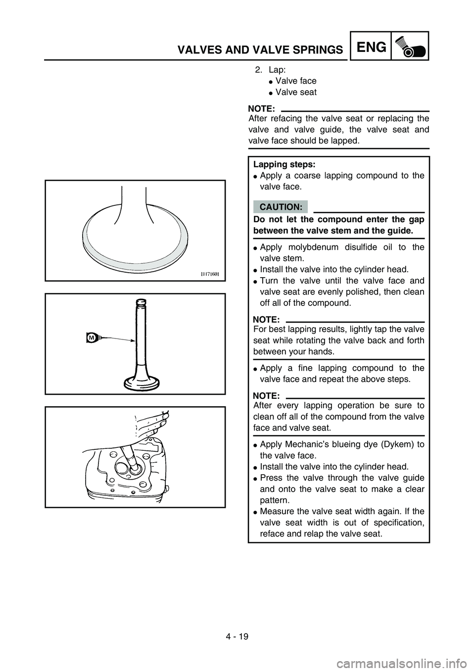 YAMAHA TTR90 2004  Notices Demploi (in French) 4 - 19
ENGVALVES AND VALVE SPRINGS
2. Lap:
Valve face
Valve seat
NOTE:
After refacing the valve seat or replacing the
valve and valve guide, the valve seat and
valve face should be lapped.
Lapping s