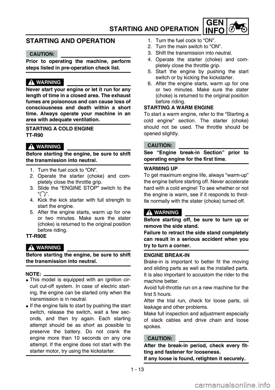YAMAHA TTR90 2004  Notices Demploi (in French) 1 - 13
GEN
INFO
STARTING AND OPERATION
STARTING AND OPERATION
CAUTION:
Prior to operating the machine, perform
steps listed in pre-operation check list.
WARNING
Never start your engine or let it run f