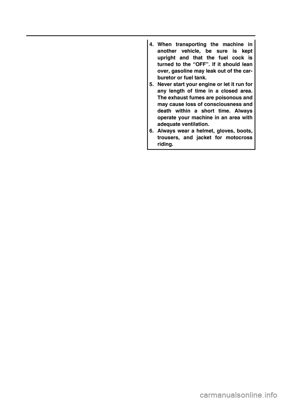 YAMAHA TTR90 2004  Owners Manual  
4. When transporting the machine in
another vehicle, be sure is kept
upright and that the fuel cock is
turned to the “OFF”. If it should lean
over, gasoline may leak out of the car-
buretor or f