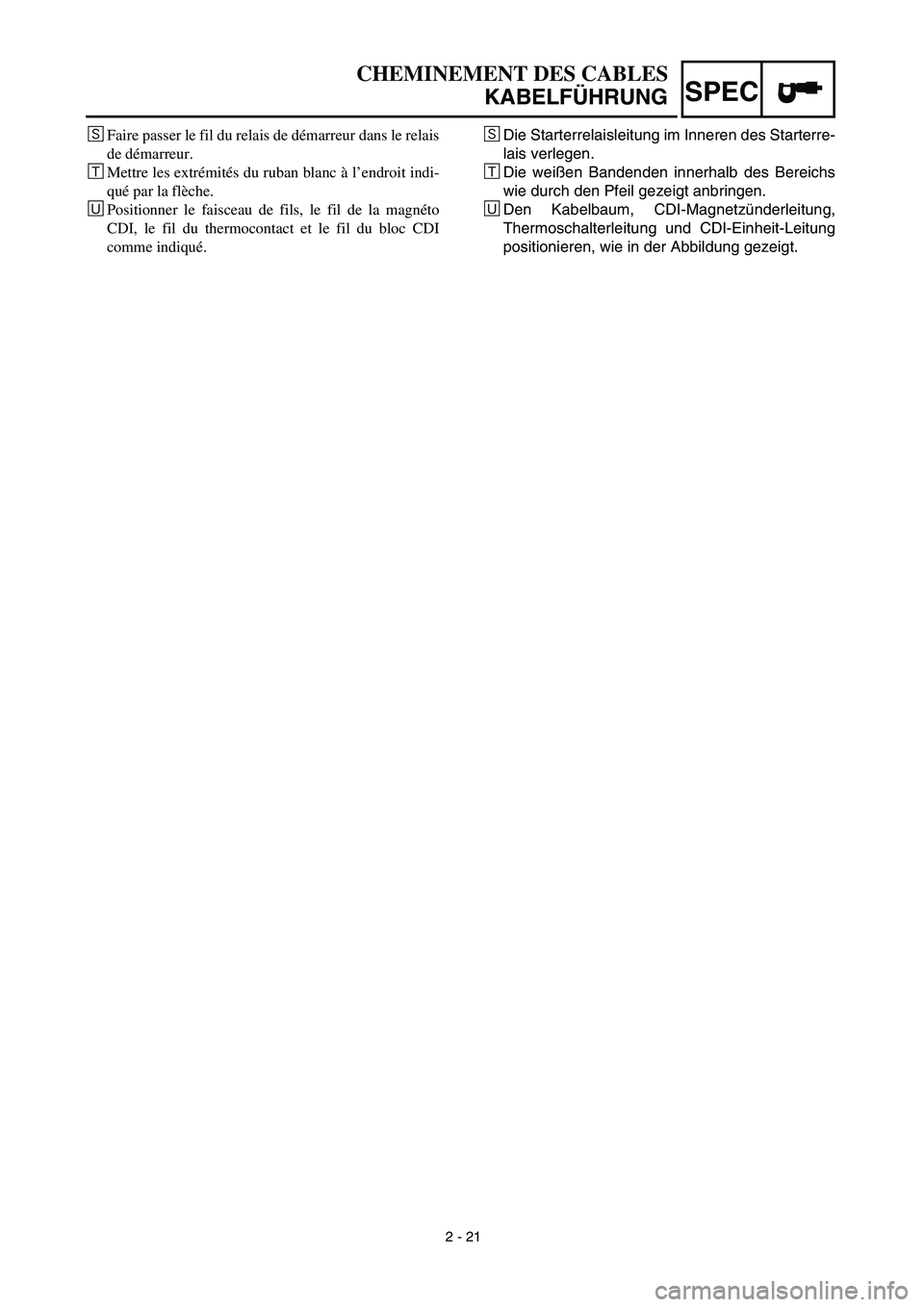 YAMAHA TTR90 2003 Owners Manual SPEC
2 - 21
CHEMINEMENT DES CABLES
KABELFÜHRUNG
ÍDie Starterrelaisleitung im Inneren des Starterre-
lais verlegen.
ÊDie weißen Bandenden innerhalb des Bereichs
wie durch den Pfeil gezeigt anbringe YAMAHA TTR90 2003 Owners Manual SPEC
2 - 21
CHEMINEMENT DES CABLES
KABELFÜHRUNG
ÍDie Starterrelaisleitung im Inneren des Starterre-
lais verlegen.
ÊDie weißen Bandenden innerhalb des Bereichs
wie durch den Pfeil gezeigt anbringe