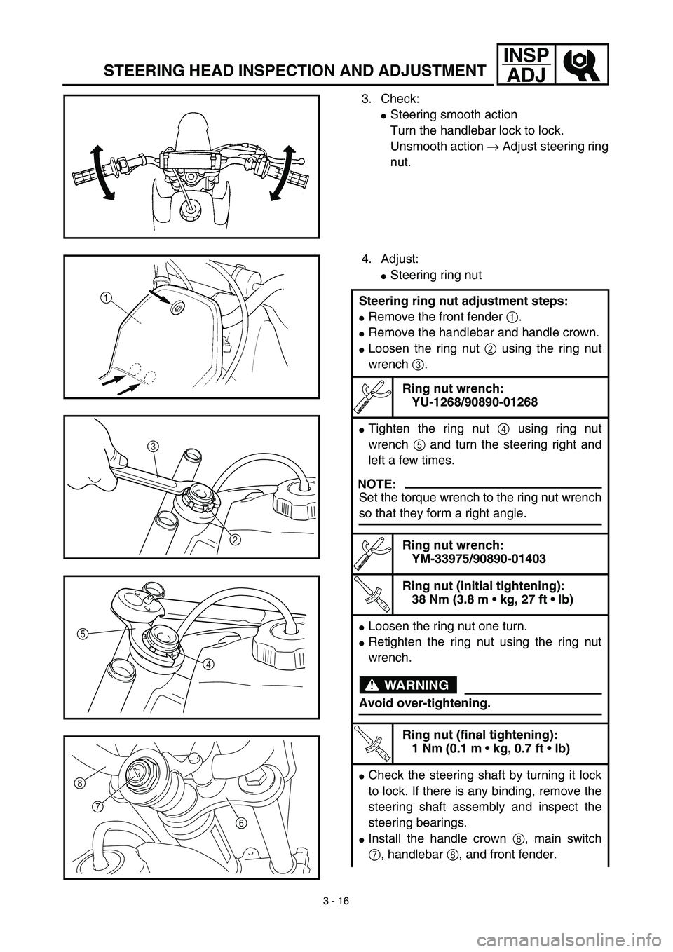 YAMAHA TTR90 2003  Owners Manual 3 - 16
INSP
ADJ
STEERING HEAD INSPECTION AND ADJUSTMENT
3. Check:
Steering smooth action
Turn the handlebar lock to lock.
Unsmooth action → Adjust steering ring
nut.
4. Adjust:
Steering ring nut
S