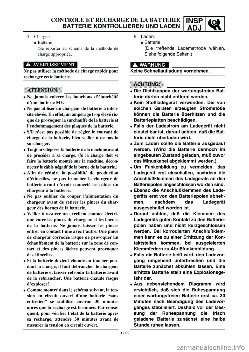 YAMAHA TTR90 2003  Owners Manual INSP
ADJ
5. Laden: 
Batterie
(Die treffende Lademethode wählen.
Siehe folgende Seiten.)
WARNUNG
Keine Schnellaufladung vornehmen.
ACHTUNG:
Die Dichtkappen der wartungsfreien Bat-
terie dürfen nich