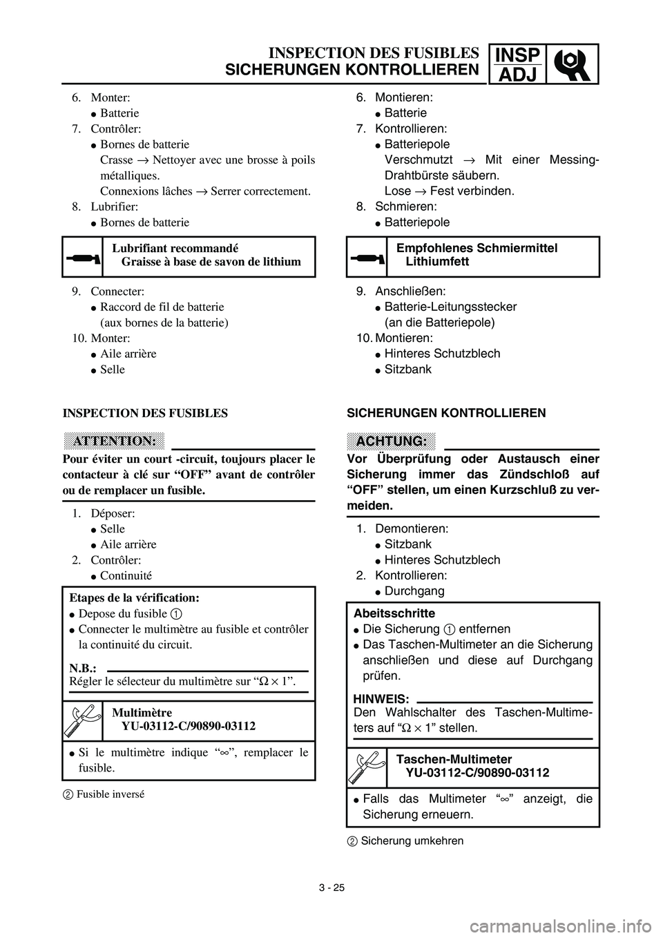 YAMAHA TTR90 2003  Owners Manual INSP
ADJ
6. Montieren: 
Batterie
7. Kontrollieren: 
Batteriepole
Verschmutzt → Mit einer Messing-
Drahtbürste säubern. 
Lose → Fest verbinden.
8. Schmieren: 
Batteriepole
9. Anschließen: 
B