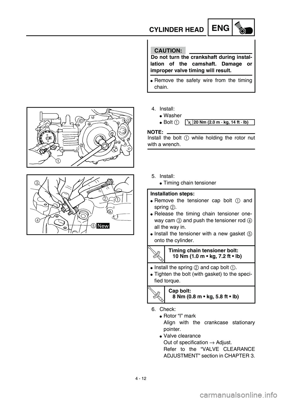 YAMAHA TTR90 2003  Owners Manual 4 - 12
ENGCYLINDER HEAD
CAUTION:
.Do not turn the crankshaft during instal-
lation of the camshaft. Damage or
improper valve timing will result.
Remove the safety wire from the timing
chain.
4. Insta