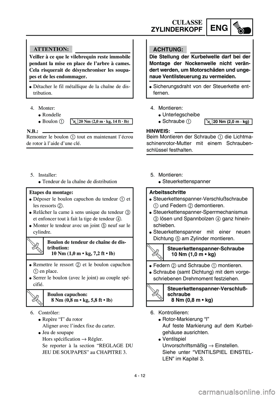 YAMAHA TTR90 2003  Owners Manual 4 - 12
ENG
CULASSE
ZYLINDERKOPF
ACHTUNG:
Die Stellung der Kurbelwelle darf bei der
Montage der Nockenwelle nicht verän-
dert werden, um Motorschäden und unge-
naue Ventilsteuerung zu vermeiden.
Sic