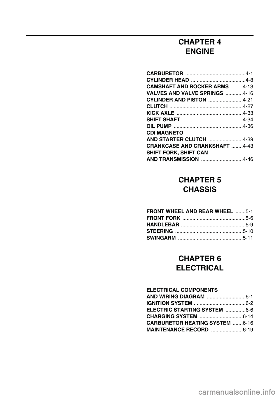 YAMAHA TTR90 2003  Owners Manual  
CHAPTER 4
ENGINE 
CARBURETOR   
..........................................4-1  
CYLINDER HEAD   
......................................4-8  
CAMSHAFT AND ROCKER ARMS   
........4-13  
VALVES AND VAL