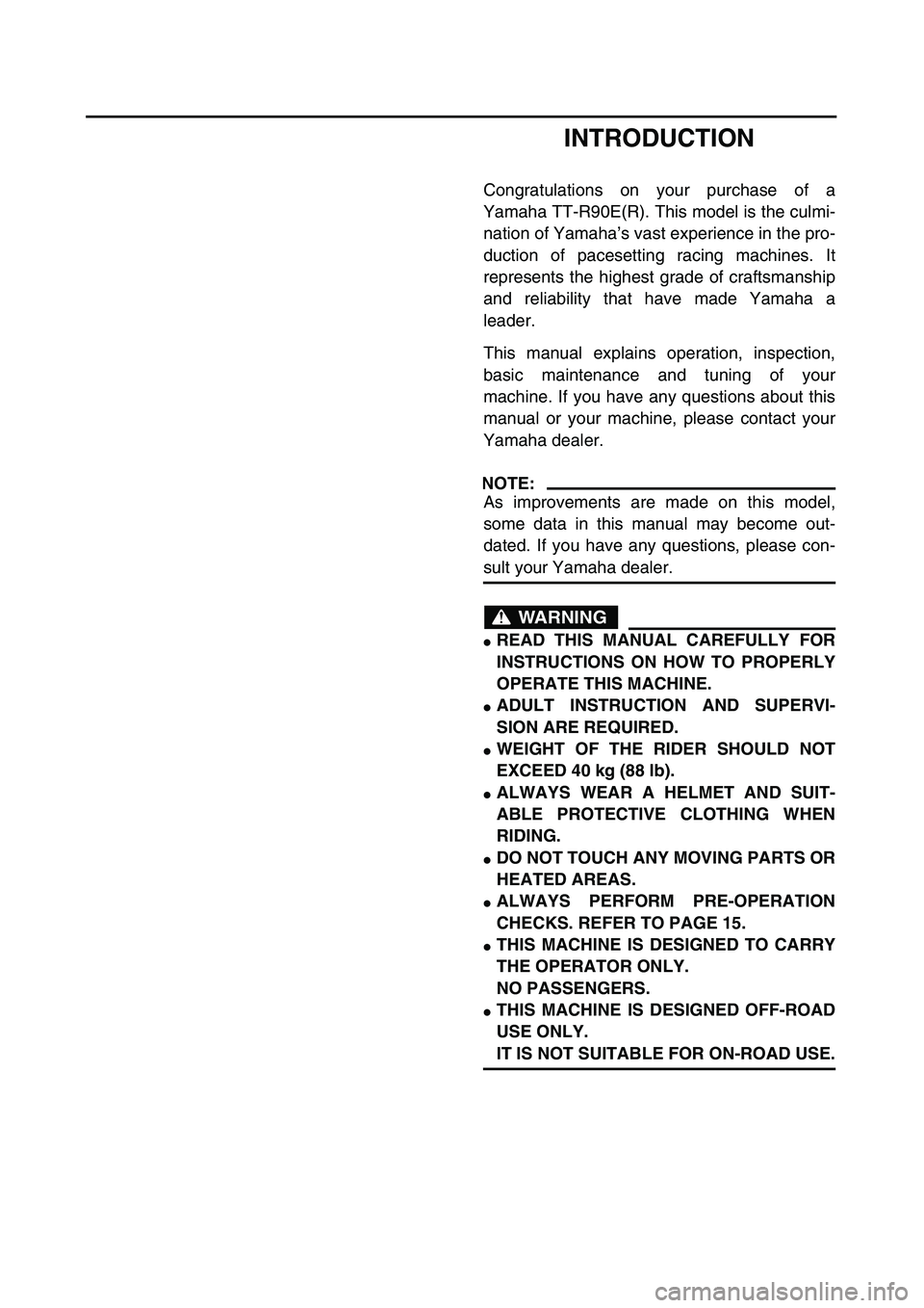 YAMAHA TTR90 2003 Owners Manual
INTRODUCTION
Congratulations on your purchase of a
Yamaha TT-R90E(R). This model is the culmi-
nation of Yamaha’s vast experience in the pro-
duction of pacesetting racing machines. It
represents YAMAHA TTR90 2003 Owners Manual
INTRODUCTION
Congratulations on your purchase of a
Yamaha TT-R90E(R). This model is the culmi-
nation of Yamaha’s vast experience in the pro-
duction of pacesetting racing machines. It
represents