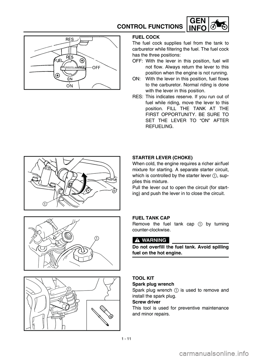 YAMAHA TTR90 2003 Owners Manual 1 - 11
GEN
INFO
CONTROL FUNCTIONS
FUEL COCK
The fuel cock supplies fuel from the tank to
carburetor while filtering the fuel. The fuel cock
has the three positions:
OFF: With the lever in this positio YAMAHA TTR90 2003 Owners Manual 1 - 11
GEN
INFO
CONTROL FUNCTIONS
FUEL COCK
The fuel cock supplies fuel from the tank to
carburetor while filtering the fuel. The fuel cock
has the three positions:
OFF: With the lever in this positio
