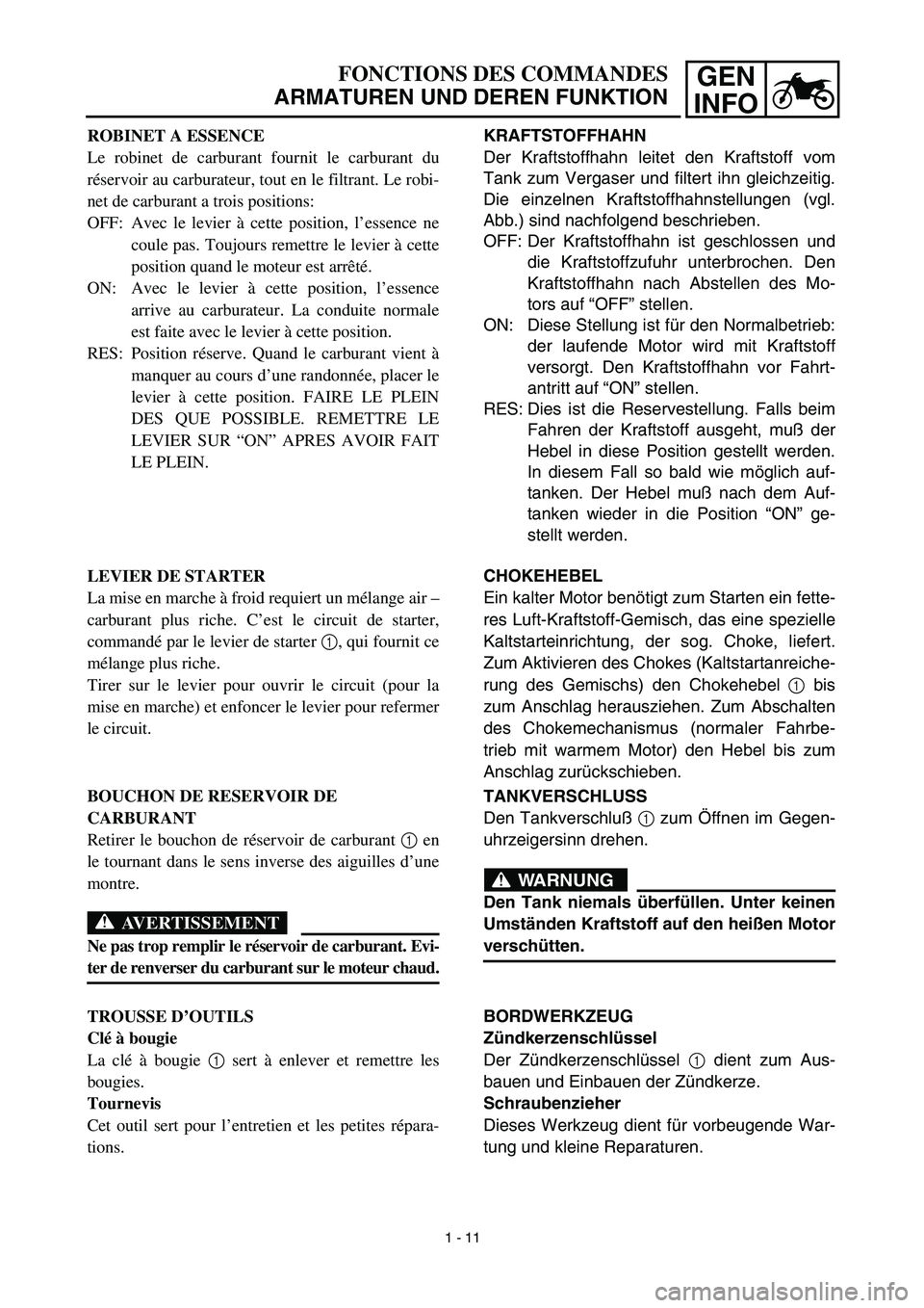 YAMAHA TTR90 2003 Workshop Manual GEN
INFOFONCTIONS DES COMMANDES
ARMATUREN UND DEREN FUNKTION
KRAFTSTOFFHAHN
Der Kraftstoffhahn leitet den Kraftstoff vom
Tank zum Vergaser und filtert ihn gleichzeitig.
Die einzelnen Kraftstoffhahnste