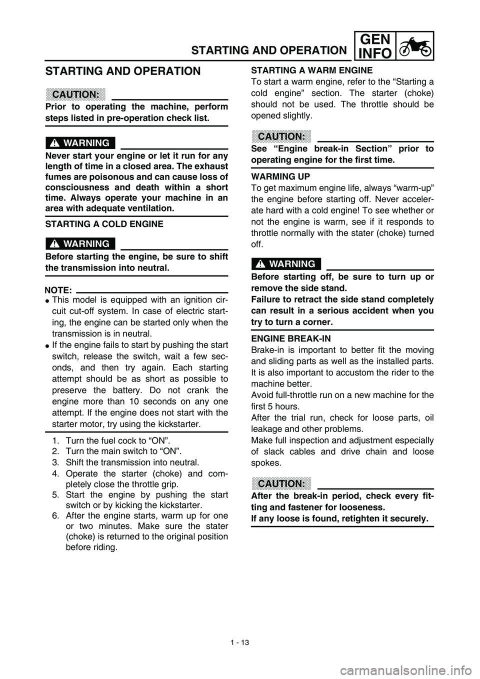 YAMAHA TTR90 2003  Owners Manual 1 - 13
GEN
INFO
STARTING AND OPERATION
STARTING AND OPERATION
CAUTION:
Prior to operating the machine, perform
steps listed in pre-operation check list.
WARNING
Never start your engine or let it run f